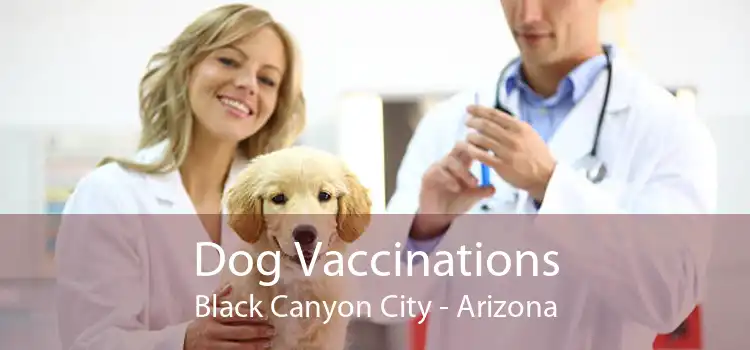 Dog Vaccinations Black Canyon City - Arizona